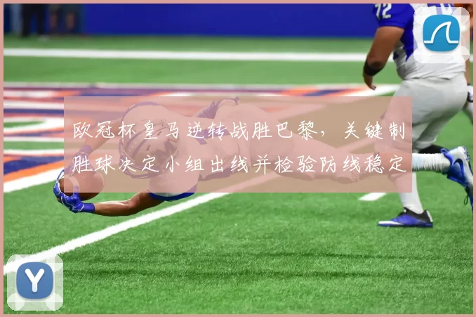 欧冠杯皇马逆转战胜巴黎，关键制胜球决定小组出线并检验防线稳定性