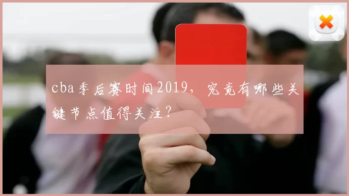 cba季后赛时间2019，究竟有哪些关键节点值得关注？