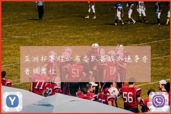 亚洲杯赛程公布各队备战加速争夺晋级席位