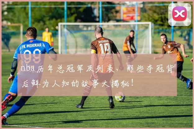 nba历年总冠军及列表，那些夺冠背后鲜为人知的故事大揭秘！