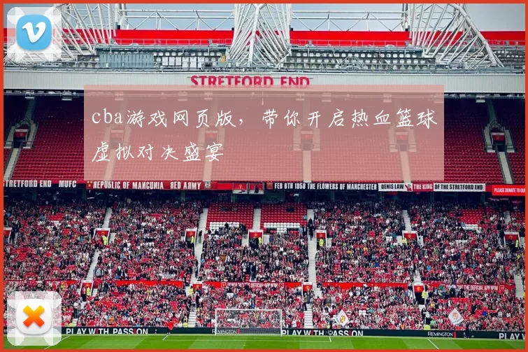 cba游戏网页版，带你开启热血篮球虚拟对决盛宴