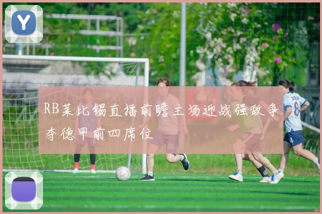 RB莱比锡直播前瞻主场迎战强敌争夺德甲前四席位