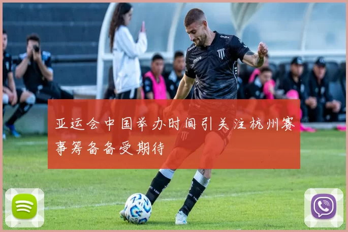 亚运会中国举办时间引关注杭州赛事筹备备受期待