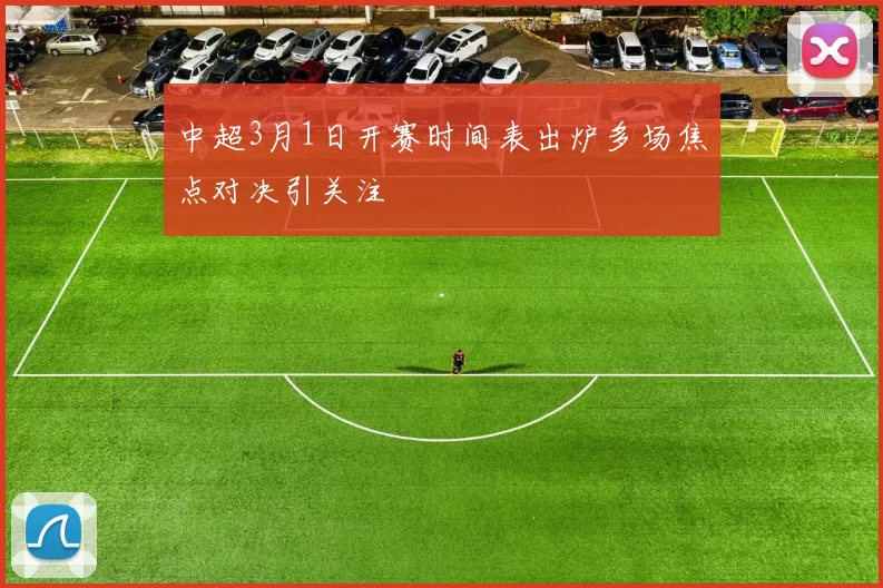 中超3月1日开赛时间表出炉多场焦点对决引关注