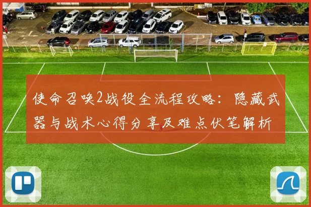 使命召唤2战役全流程攻略:隐藏武器与战术心得分享及难点伏笔解析