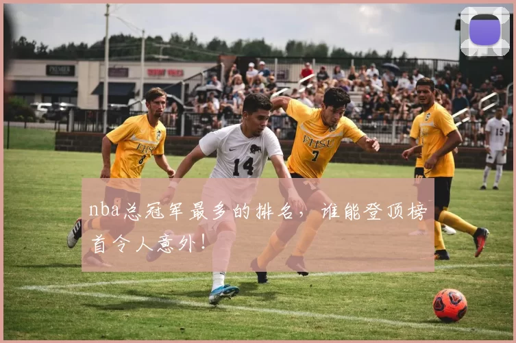 nba总冠军最多的排名,谁能登顶榜首令人意外!