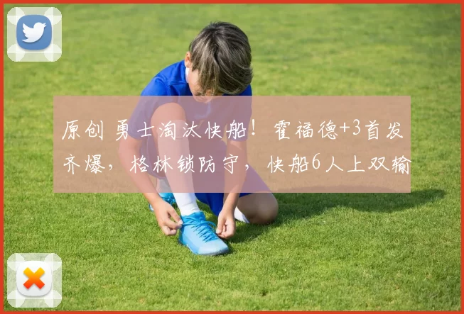 原创 勇士淘汰快船！霍福德+3首发齐爆，格林锁防守，快船6人上双输球