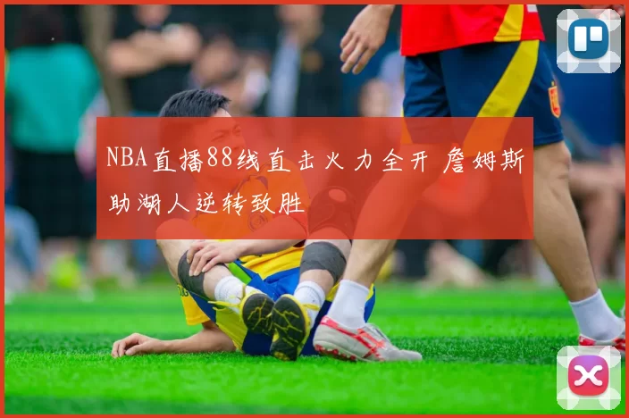 NBA直播88线直击火力全开 詹姆斯助湖人逆转致胜