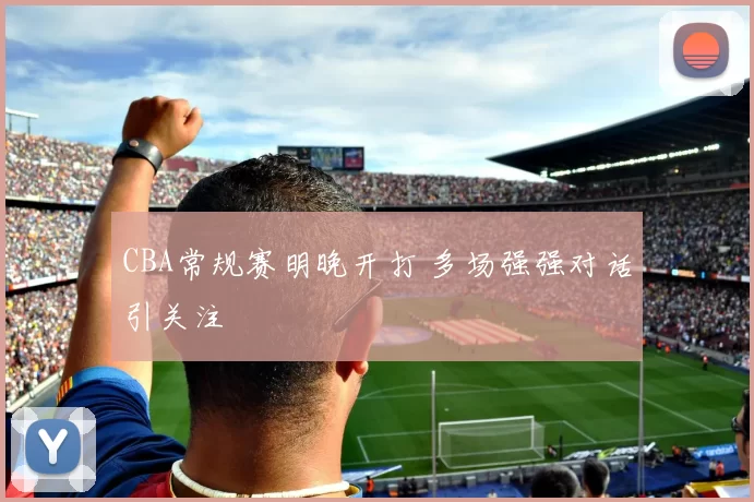 CBA常规赛明晚开打 多场强强对话引关注