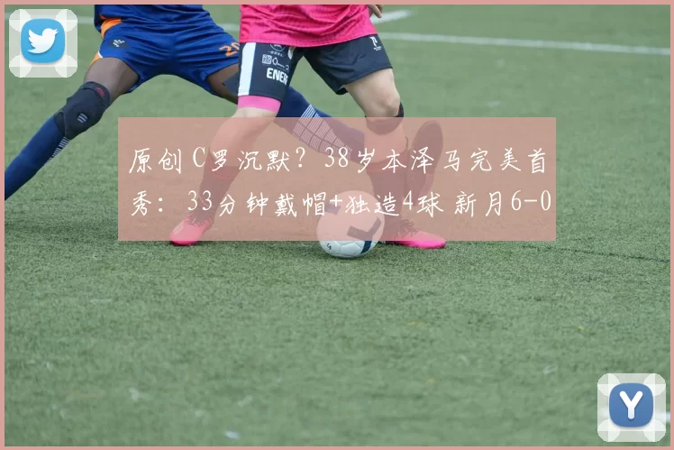 原创 C罗沉默?38岁本泽马完美首秀:33分钟戴帽+独造4球 新月6-0横扫