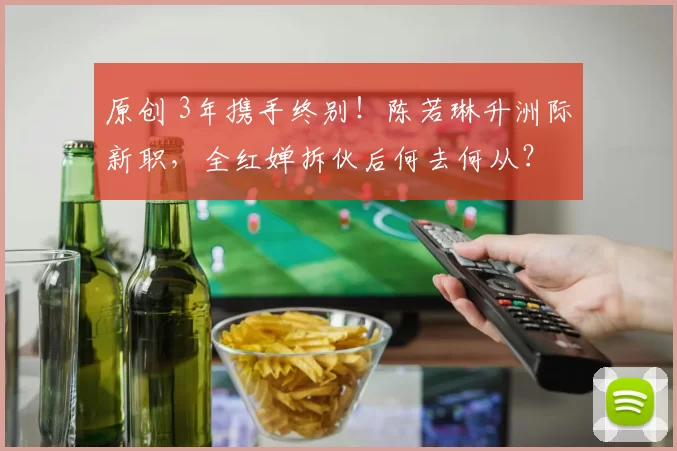 原创 3年携手终别！陈若琳升洲际新职，全红婵拆伙后何去何从？