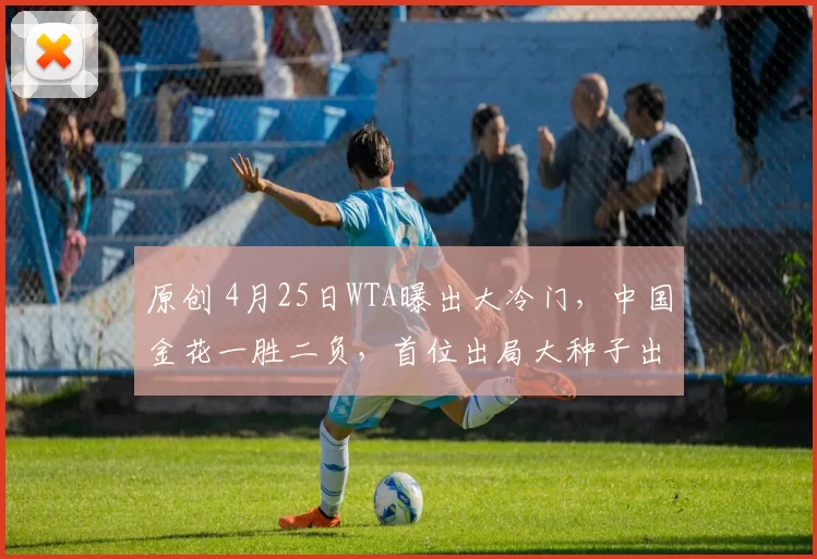 原创 4月25日WTA曝出大冷门，中国金花一胜二负，首位出局大种子出炉