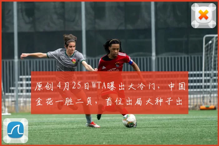 原创 4月25日WTA曝出大冷门，中国金花一胜二负，首位出局大种子出炉