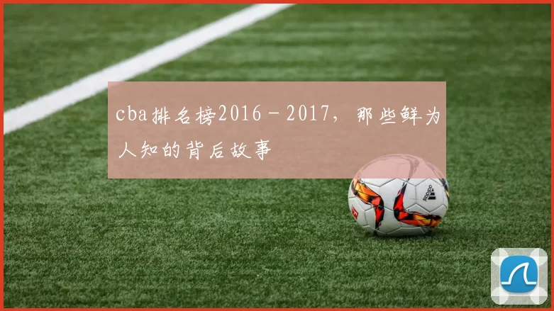 cba排名榜2016 - 2017，那些鲜为人知的背后故事