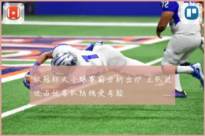 欧冠杯大小球赛前分析出炉 主队进攻占优客队防线受考验