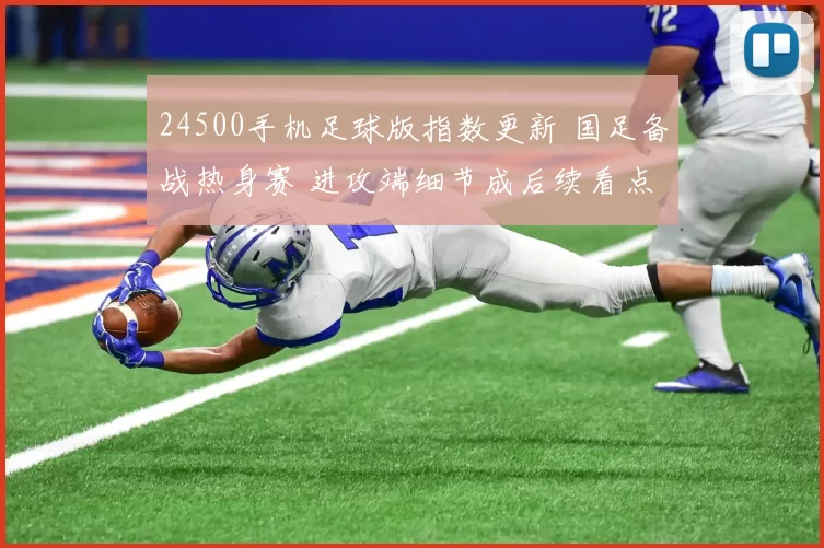 24500手机足球版指数更新 国足备战热身赛 进攻端细节成后续看点