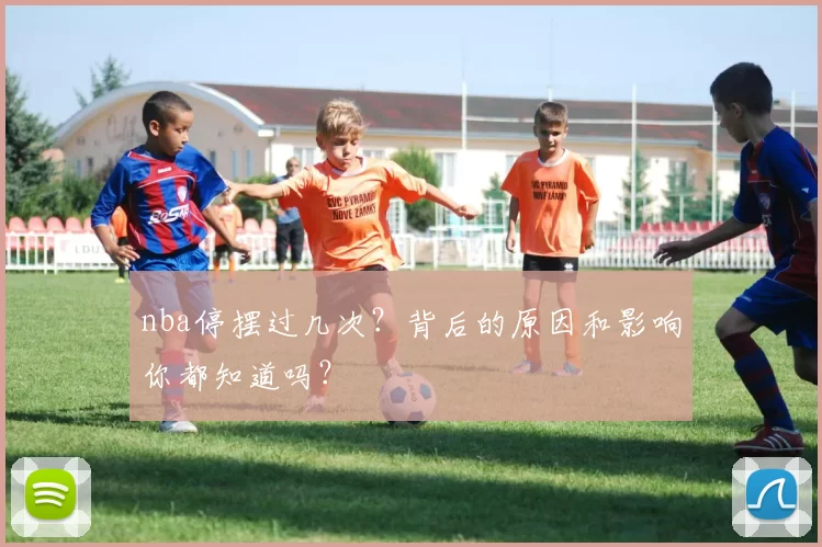 nba停摆过几次?背后的原因和影响你都知道吗?