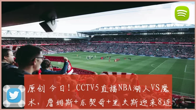 原创 今日!CCTV5直播NBA湖人VS魔术,詹姆斯+东契奇+里夫斯迎来8连主,拒绝连败