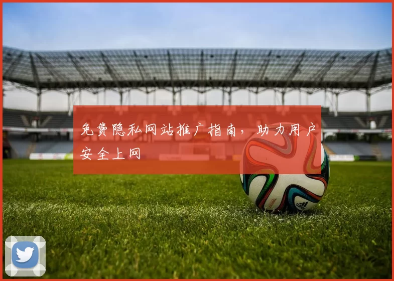 免费隐私网站推广指南，助力用户安全上网