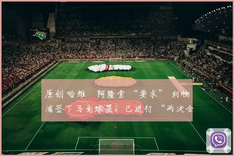 原创 哈维・阿隆索 “要求” 利物浦签下马竞球星，已进行 “两次会面”