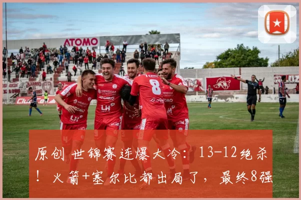 原创 世锦赛连爆大冷：13-12绝杀！火箭+塞尔比都出局了，最终8强如下