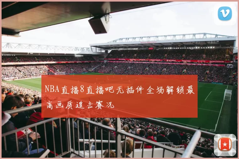 NBA直播8直播吧无插件全场解锁最高画质追击赛况