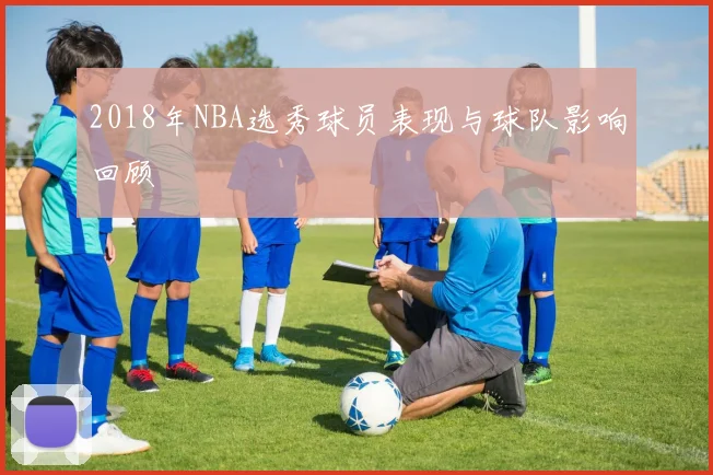 2018年NBA选秀球员表现与球队影响回顾