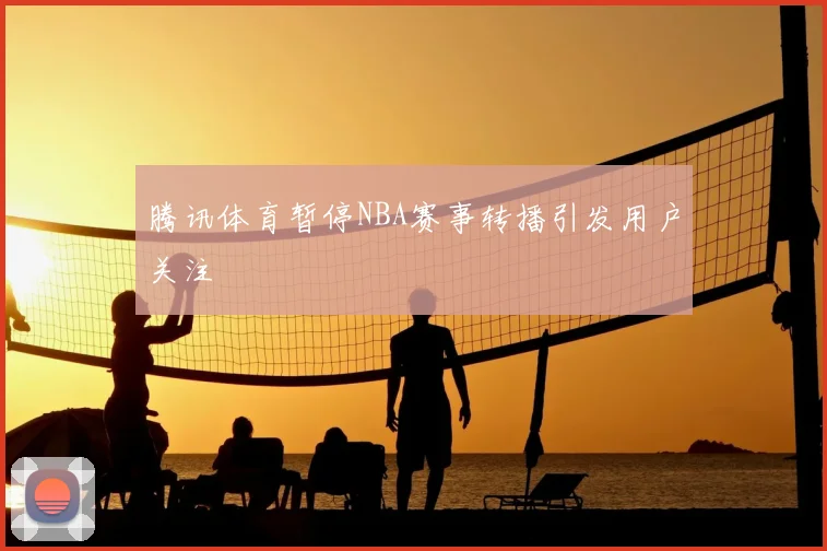 腾讯体育暂停NBA赛事转播引发用户关注