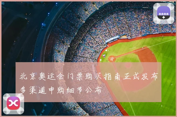 北京奥运会门票购买指南正式发布多渠道申购细节公布