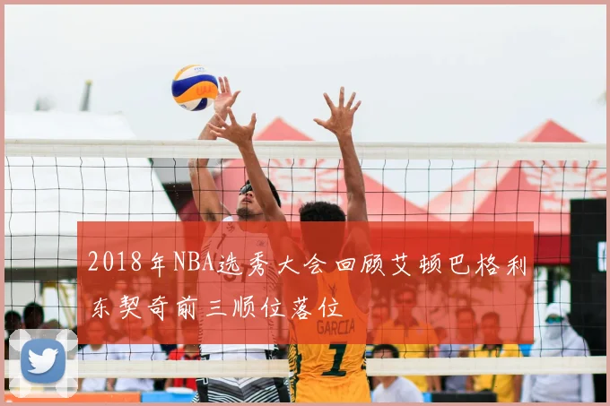 2018年NBA选秀大会回顾艾顿巴格利东契奇前三顺位落位