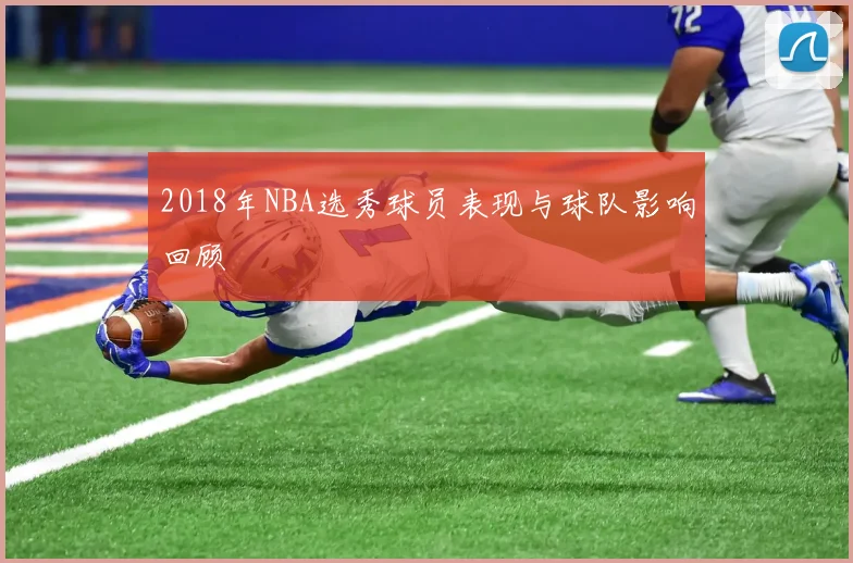 2018年NBA选秀球员表现与球队影响回顾