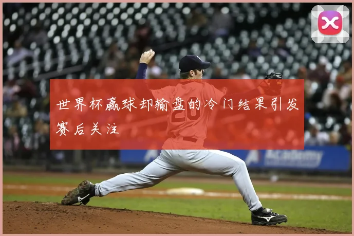 世界杯赢球却输盘的冷门结果引发赛后关注