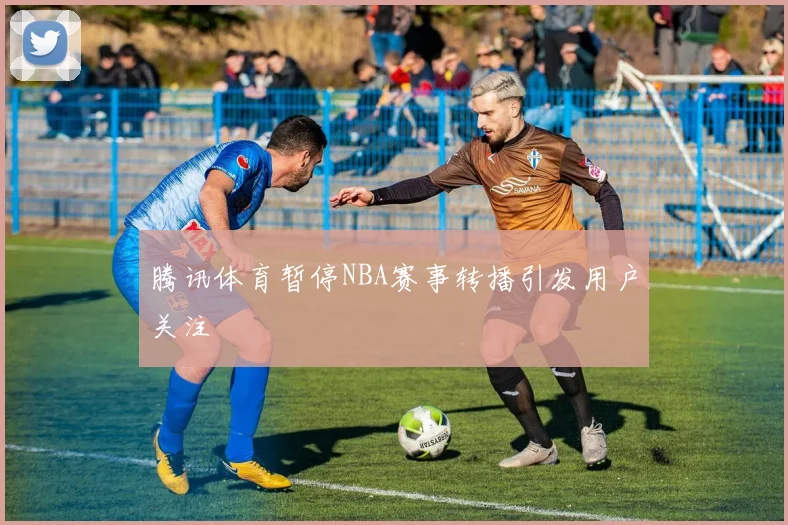 腾讯体育暂停NBA赛事转播引发用户关注